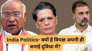 India Politics 2024-क्यों है विपक्ष अपनी ही बनाई दुविधा में?