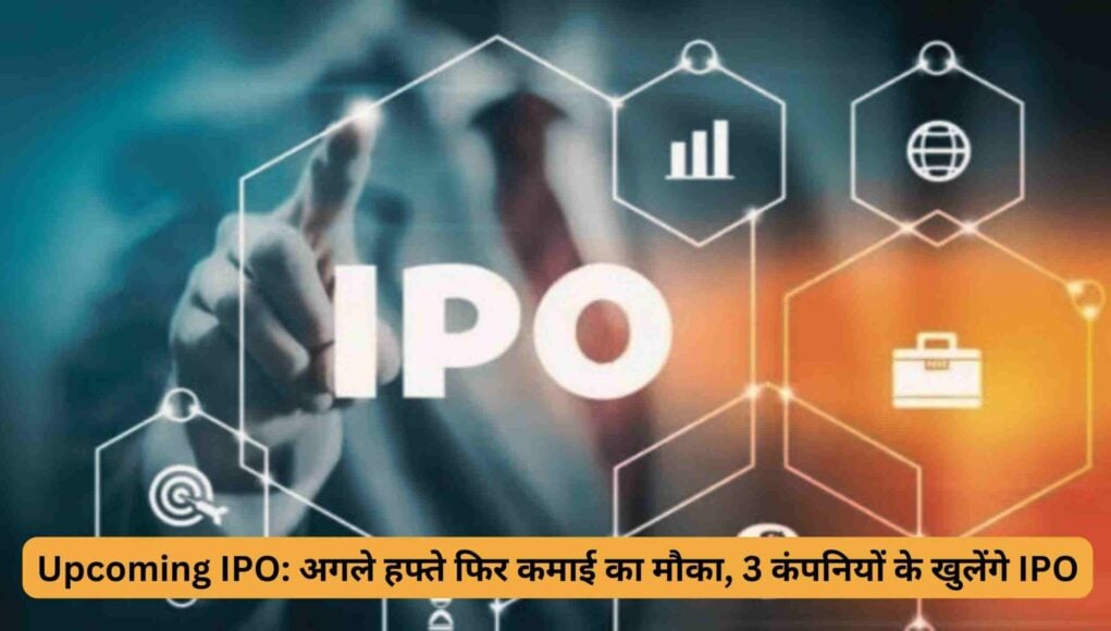 Upcoming IPO: अगले हफ्ते फिर कमाई का मौका, 3 कंपनियों के खुलेंगे IPO