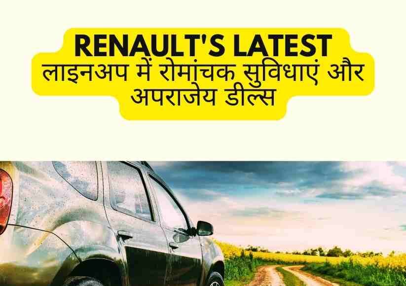 Renault's latest लाइनअप में रोमांचक सुविधाएं और अपराजेय डील्स