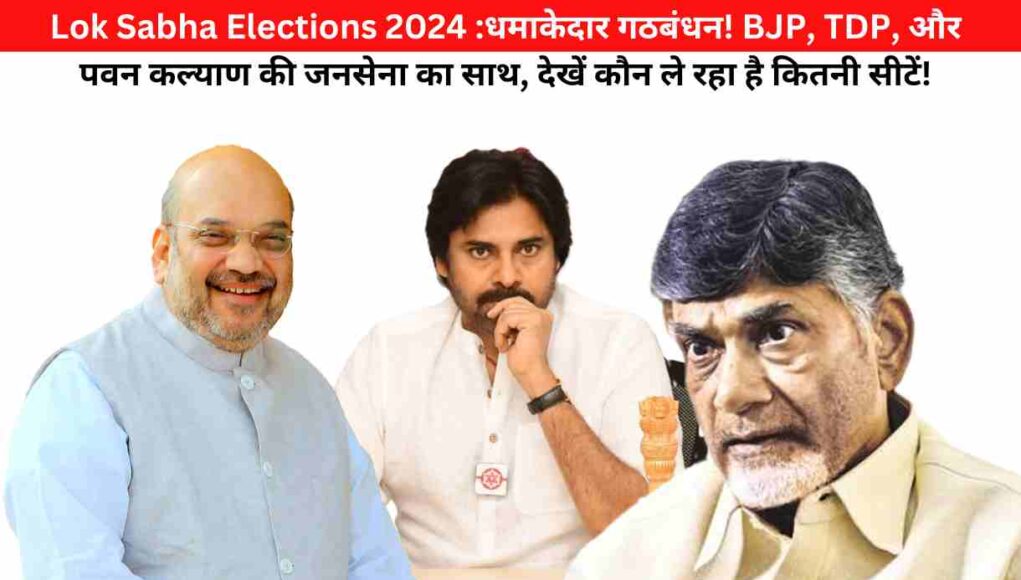 Lok Sabha Elections 2024 :धमाकेदार गठबंधन! BJP, TDP, और पवन कल्याण की जनसेना का साथ, देखें कौन ले रहा है कितनी सीटें!