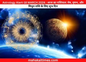Astrology Alert-18 MARCH 2024 : आज का राशिफल: मेष, वृषभ, और मिथुन राशि के लिए शुभ दिन