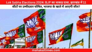 Lok Sabha Elections 2024: BJP का धाकड़ दावा, झारखंड में 11 सीटों पर उम्मीदवार घोषित, भाजपा के खाते में आएगी जीत?