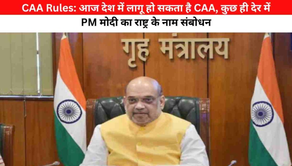 CAA Rules: आज देश में लागू हो सकता है CAA, कुछ ही देर में PM मोदी का राष्ट्र के नाम संबोधन