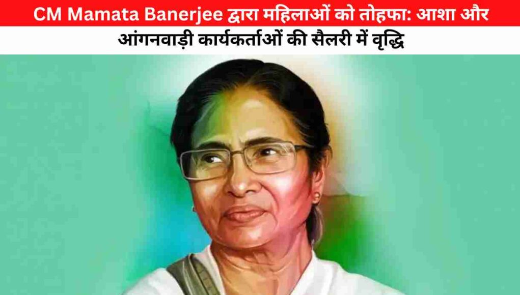 CM Mamata Banerjee द्वारा महिलाओं को तोहफा: आशा और आंगनवाड़ी कार्यकर्ताओं की सैलरी में वृद्धि