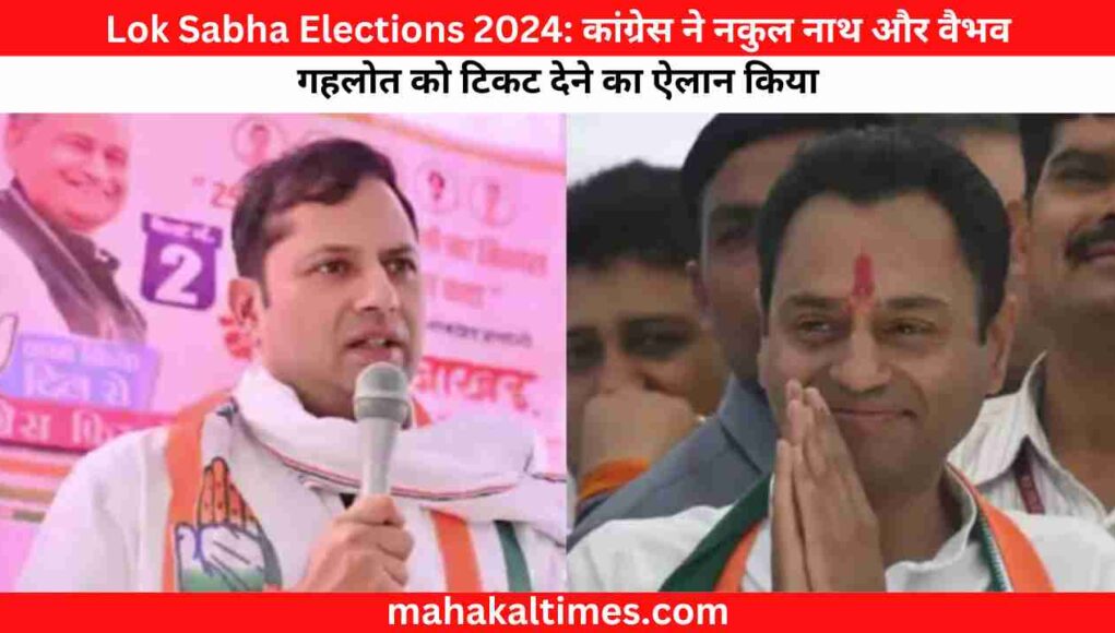 Lok Sabha Elections 2024: कांग्रेस ने नकुल नाथ और वैभव गहलोत को टिकट देने का ऐलान किया