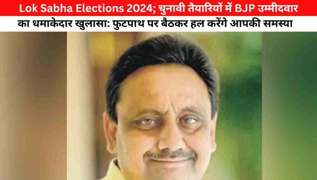 Lok Sabha Elections 2024; चुनावी तैयारियों में BJP उम्मीदवार का धमाकेदार खुलासा: फुटपाथ पर बैठकर हल करेंगे आपकी समस्याएं