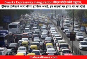 Dwarka Expressway inauguration:पीएम मोदी करेंगे उद्घाटन, ट्रैफिक पुलिस ने जारी कीया ट्राफिक अलर्ट, इन सड़कों पर होगा बंद का दौर!