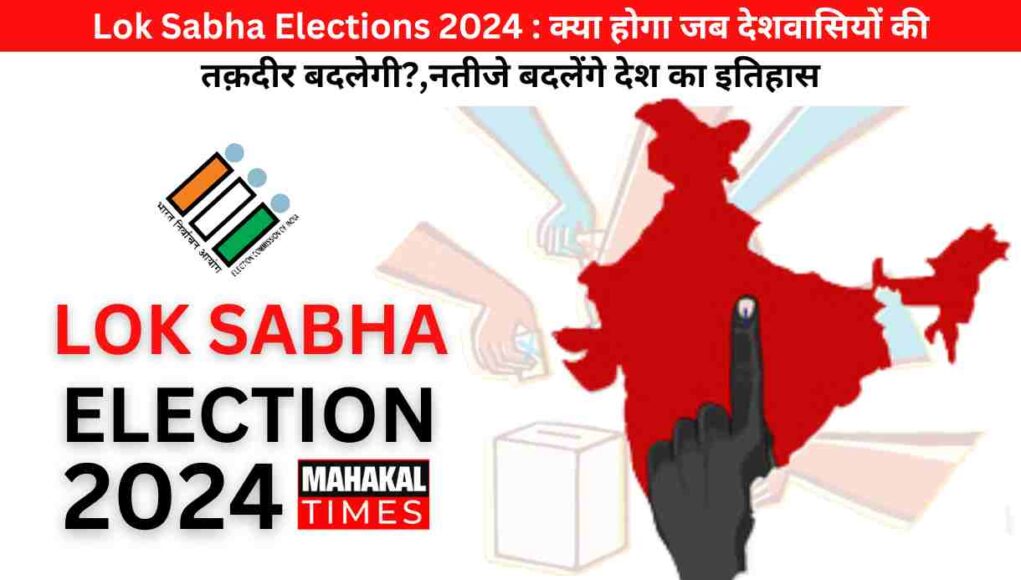 Lok Sabha Elections 2024 : क्या होगा जब देशवासियों की तक़दीर बदलेगी?,नतीजे बदलेंगे देश का इतिहास