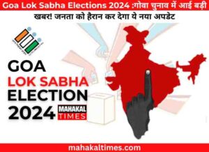 Goa lok sabha elections 2024 :गोवा चुनाव में आई बड़ी खबर! जनता को हैरान कर देगा ये नया अपडेट