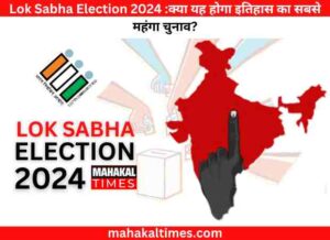 Lok sabha election 2024 :क्या यह होगा इतिहास का सबसे महंगा चुनाव?