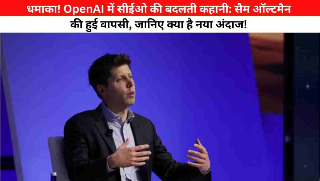 धमाका! OpenAI में सीईओ की बदलती कहानी: सैम ऑल्टमैन की हुई वापसी, जानिए क्या है नया अंदाज!