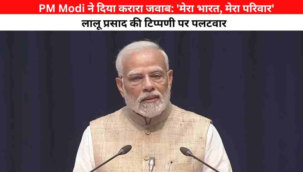 PM Modi ने दिया करारा जवाब: 'मेरा भारत, मेरा परिवार' - लालू प्रसाद की टिप्पणी पर पलटवार