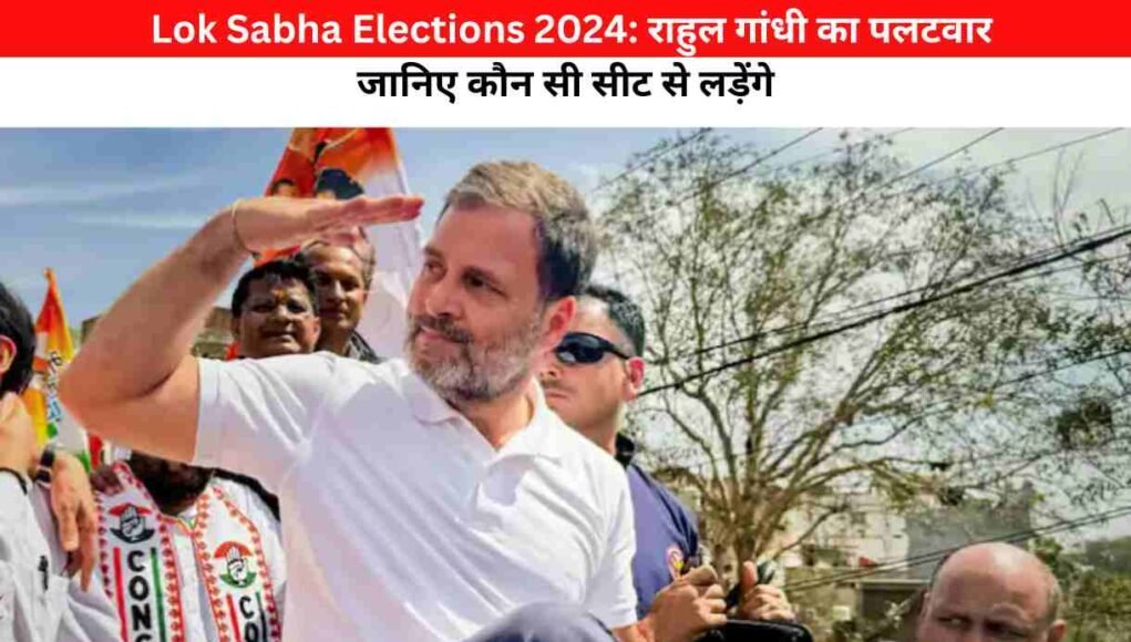 Lok Sabha Elections 2024: राहुल गांधी का पलटवार -जानिए कौन सी सीट से लड़ेंगे