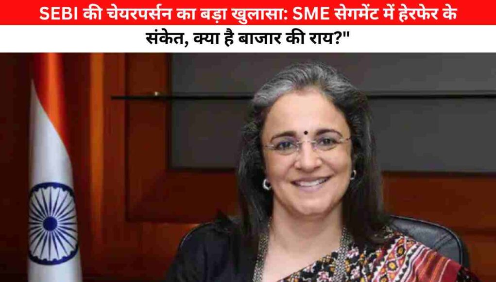 SEBI की चेयरपर्सन का बड़ा खुलासा: SME सेगमेंट में हेरफेर के संकेत, क्या है बाजार की राय?"