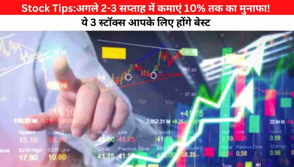 Stock Tips:अगले 2-3 सप्ताह में कमाएं 10% तक का मुनाफा! ये 3 स्टॉक्स आपके लिए होंगे बेस्ट