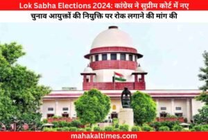 Lok Sabha Elections 2024: कांग्रेस ने सुप्रीम कोर्ट में नए चुनाव आयुक्तों की नियुक्ति पर रोक लगाने की मांग की