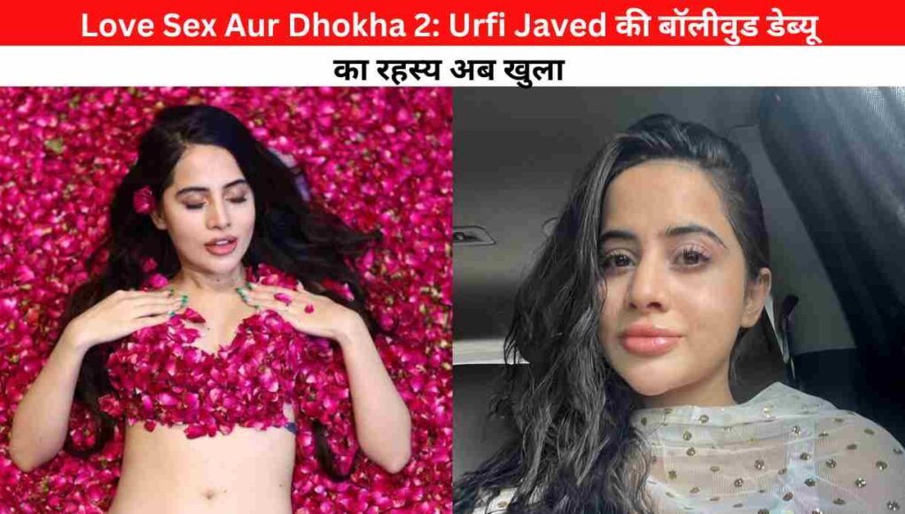 Love Sex Aur Dhokha 2: Urfi Javed की बॉलीवुड डेब्यू का रहस्य अब खुला