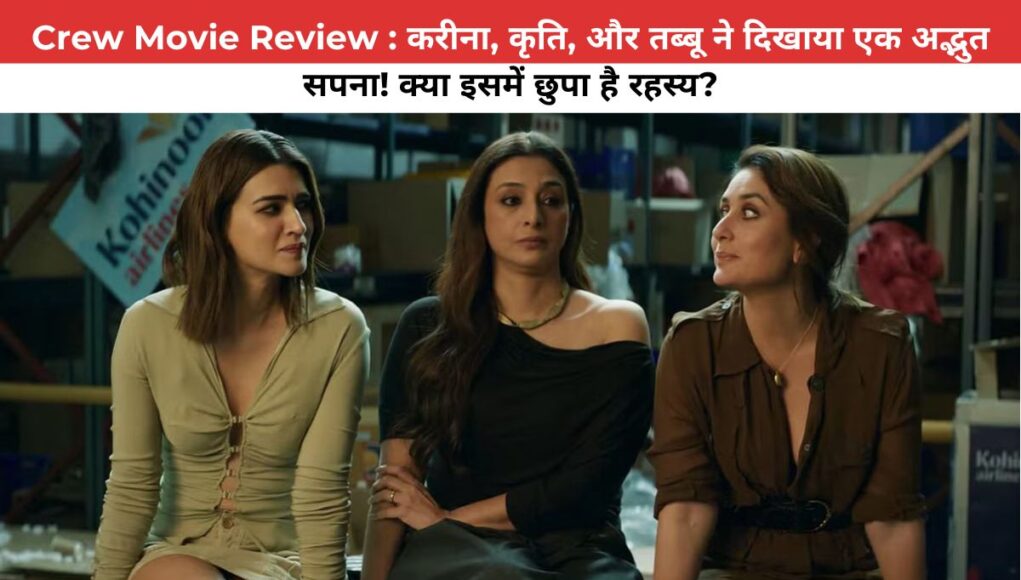 Crew Movie Review : करीना, कृति, और तब्बू ने दिखाया एक अद्भुत सपना! क्या इसमें छुपा है रहस्य?