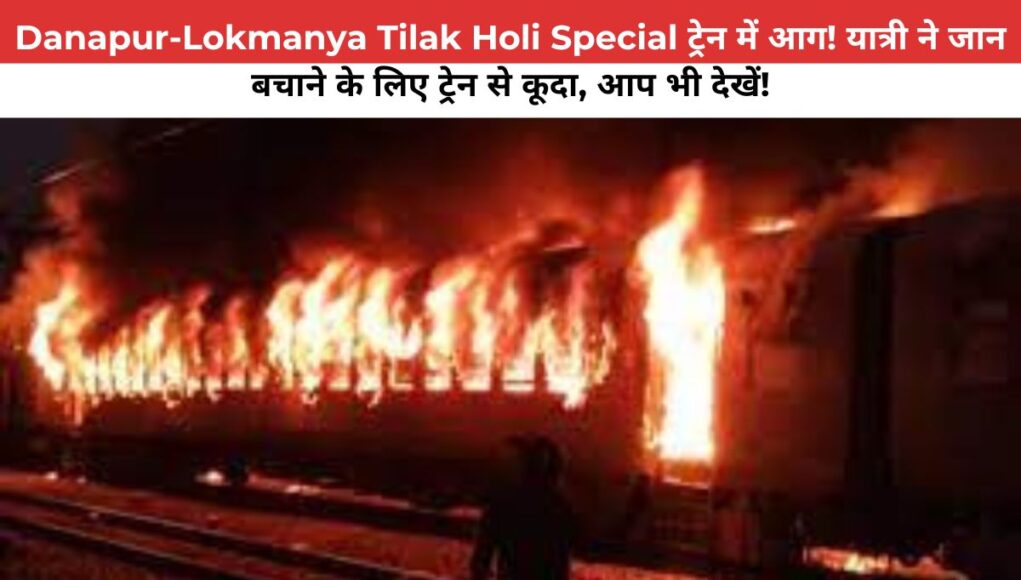 Danapur-Lokmanya Tilak Holi Special ट्रेन में आग! यात्री ने जान बचाने के लिए ट्रेन से कूदा, आप भी देखें!