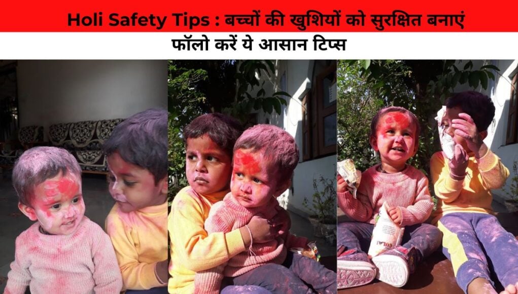 Holi Safety Tips : बच्चों की खुशियों को सुरक्षित बनाएं,फॉलो करें ये आसान टिप्स