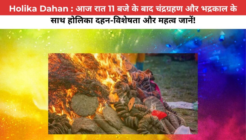 Holika Dahan : आज रात 11 बजे के बाद चंद्रग्रहण और भद्रकाल के साथ होलिका दहन-विशेषता और महत्व जानें!