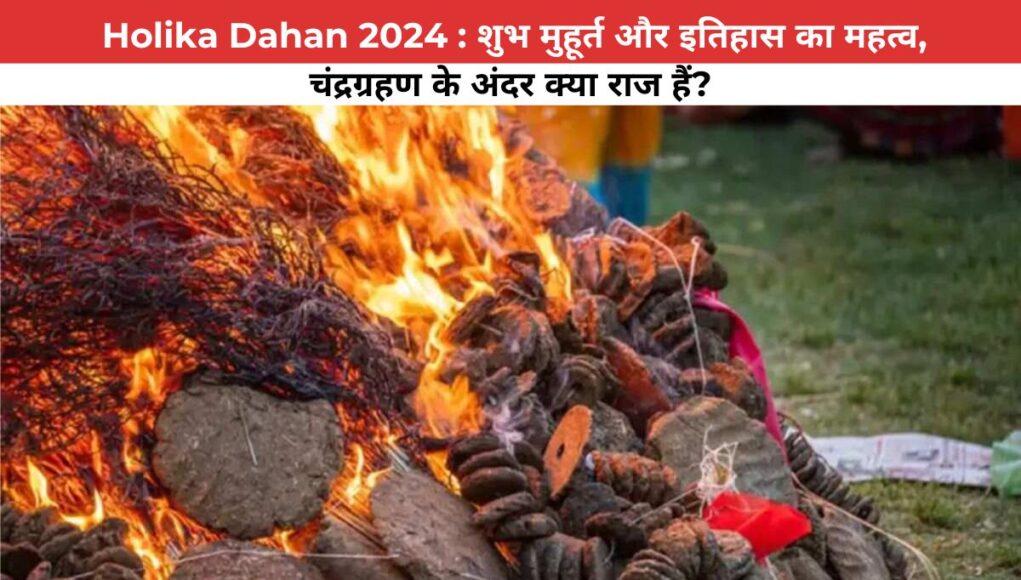 Holika Dahan 2024 : शुभ मुहूर्त और इतिहास का महत्व,चंद्रग्रहण के अंदर क्या राज हैं?