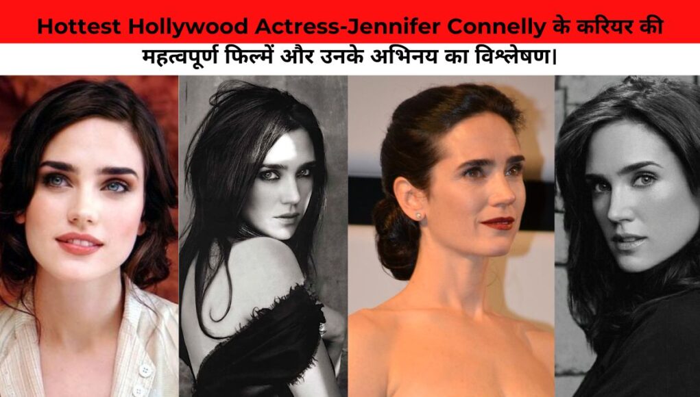 Hottest Hollywood Actress-Jennifer Connelly के करियर की महत्वपूर्ण फिल्में और उनके अभिनय का विश्लेषण।