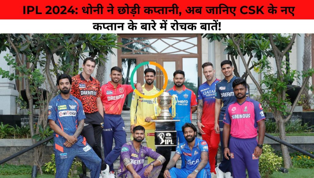 IPL 2024: धोनी ने छोड़ी कप्तानी, अब जानिए CSK के नए कप्तान के बारे में रोचक बातें!