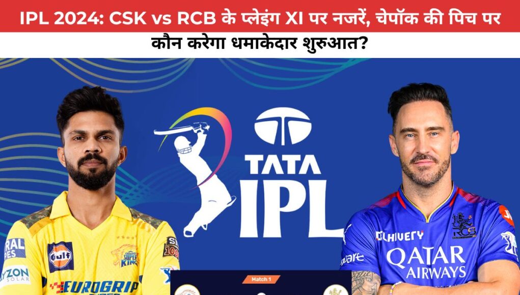 IPL 2024: CSK vs RCB के प्लेइंग XI पर नजरें, चेपॉक की पिच पर कौन करेगा धमाकेदार शुरुआत?