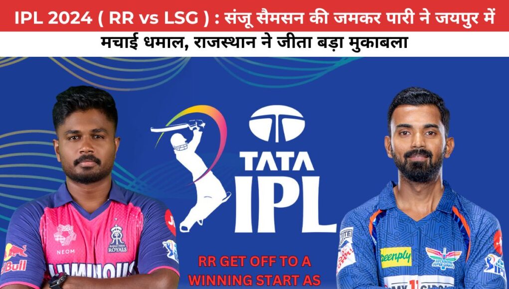 IPL 2024 ( RR vs LSG ) : संजू सैमसन की जमकर पारी ने जयपुर में मचाई धमाल, राजस्थान ने जीता बड़ा मुकाबला