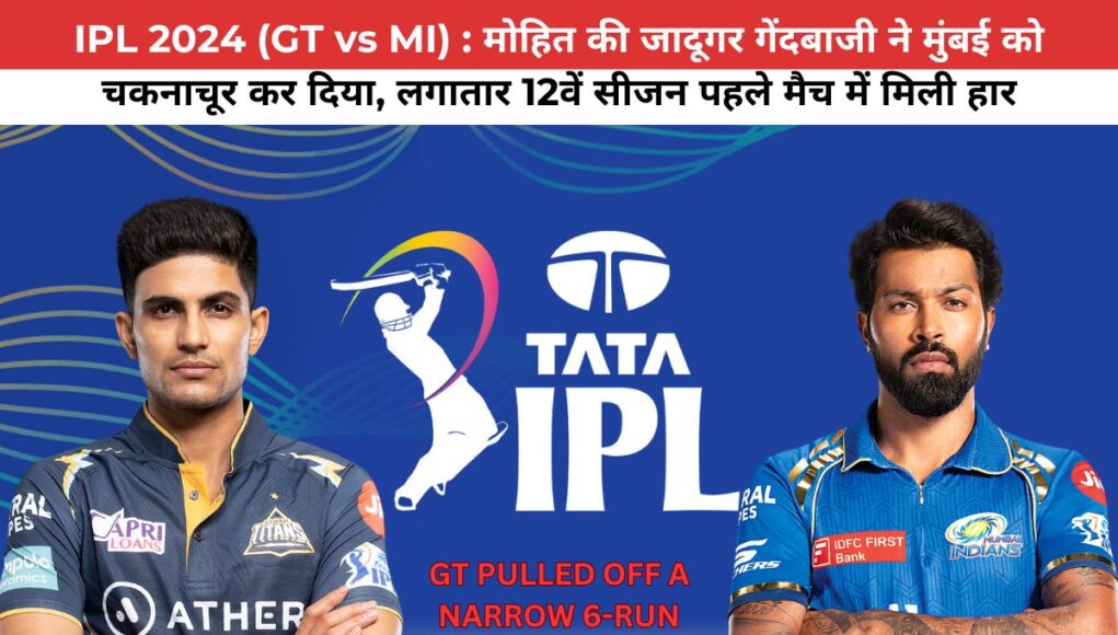 IPL 2024 (GT vs MI) : मोहित की जादूगर गेंदबाजी ने मुंबई को चकनाचूर कर दिया, लगातार 12वें सीजन पहले मैच में मिली हार