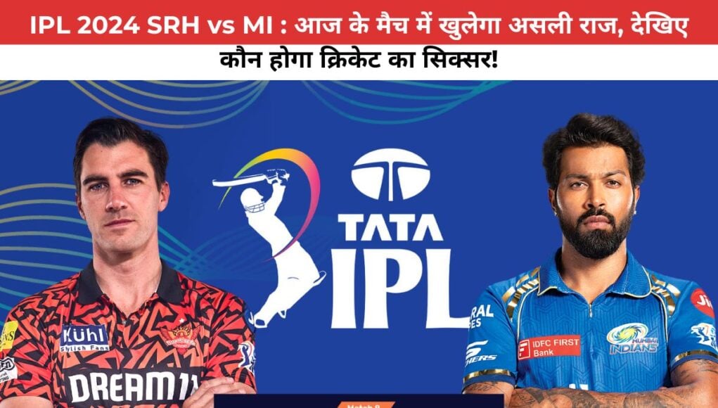 IPL 2024 SRH vs MI : आज के मैच में खुलेगा असली राज, देखिए कौन होगा क्रिकेट का सिक्सर!