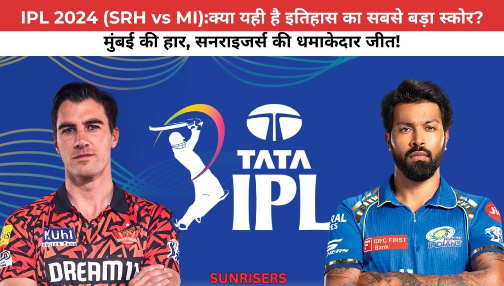 IPL 2024 (SRH vs MI):क्या यही है इतिहास का सबसे बड़ा स्कोर? मुंबई की हार, सनराइजर्स की धमाकेदार जीत!