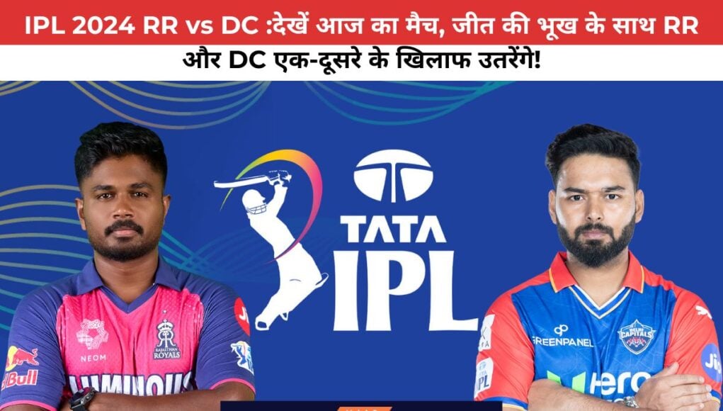 IPL 2024 RR vs DC :देखें आज का मैच, जीत की भूख के साथ RR और DC एक-दूसरे के खिलाफ उतरेंगे!