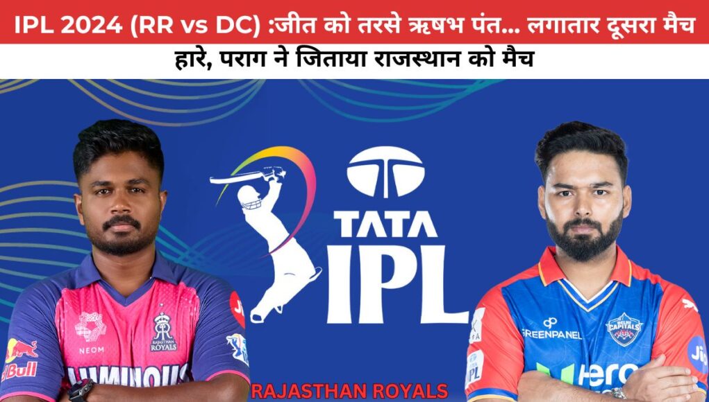 IPL 2024 (RR vs DC) :जीत को तरसे ऋषभ पंत... लगातार दूसरा मैच हारे, पराग ने जिताया राजस्थान को मैच