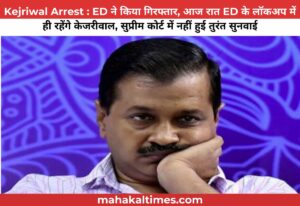 Kejriwal Arrest : ED ने किया गिरफ्तार, आज रात ED के लॉकअप में ही रहेंगे केजरीवाल, सुप्रीम कोर्ट में नहीं हुई तुरंत सुनवाई