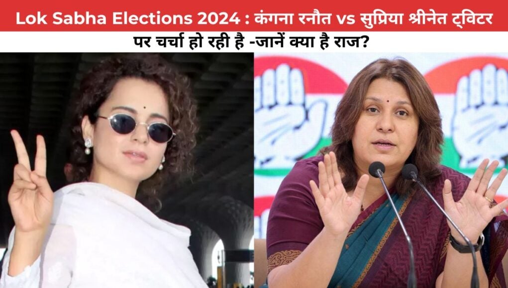 Lok Sabha Elections 2024 : कंगना रनौत vs सुप्रिया श्रीनेत ट्विटर पर चर्चा हो रही है -जानें क्या है राज?" 