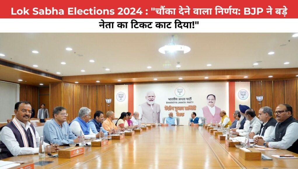 Lok Sabha Elections 2024 : "चौंका देने वाला निर्णय: BJP ने बड़े नेता का टिकट काट दिया!"