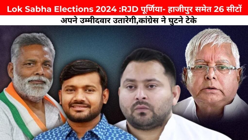 Lok Sabha Elections 2024 :RJD पूर्णिया- हाजीपुर समेत 26 सीटों पर अपने उम्मीदवार उतारेगी,कांग्रेस ने घुटने टेके