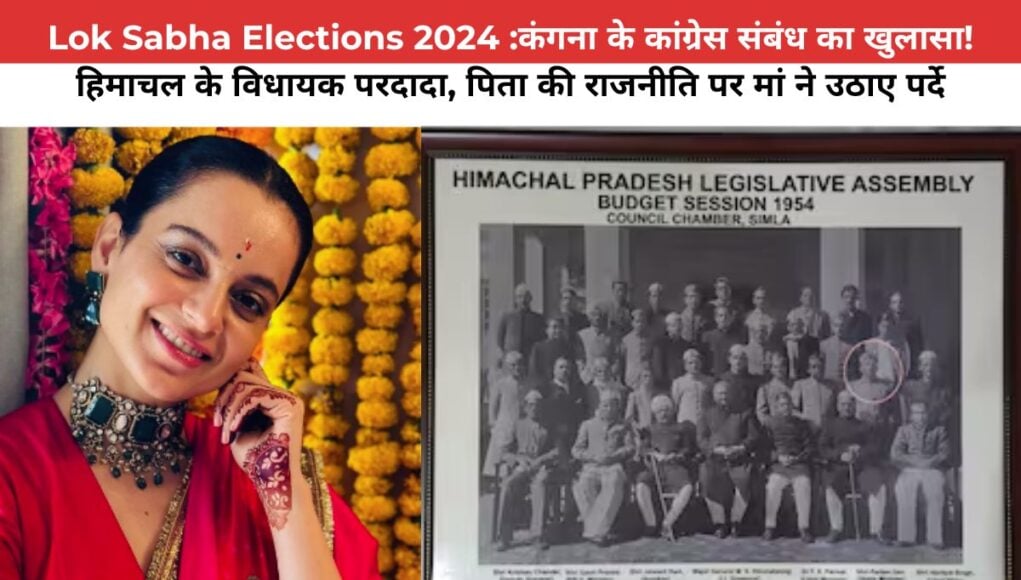 Lok Sabha Elections 2024 :कंगना के कांग्रेस संबंध का खुलासा! हिमाचल के विधायक परदादा, पिता की राजनीति पर मां ने उठाए पर्दे