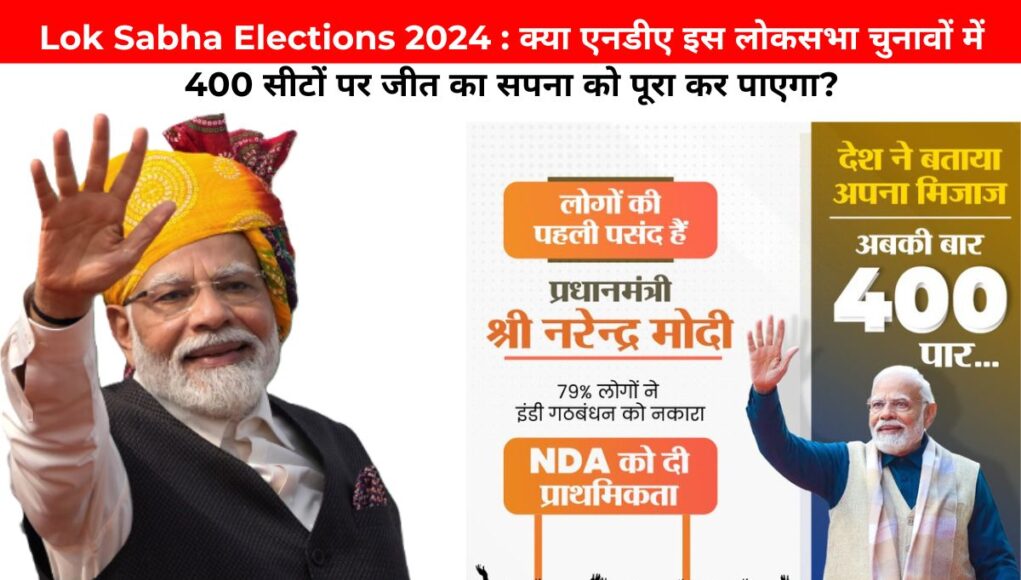 Lok Sabha Elections 2024 : क्या एनडीए इस लोकसभा चुनावों में 400 सीटों पर जीत का सपना को पूरा कर पाएगा?