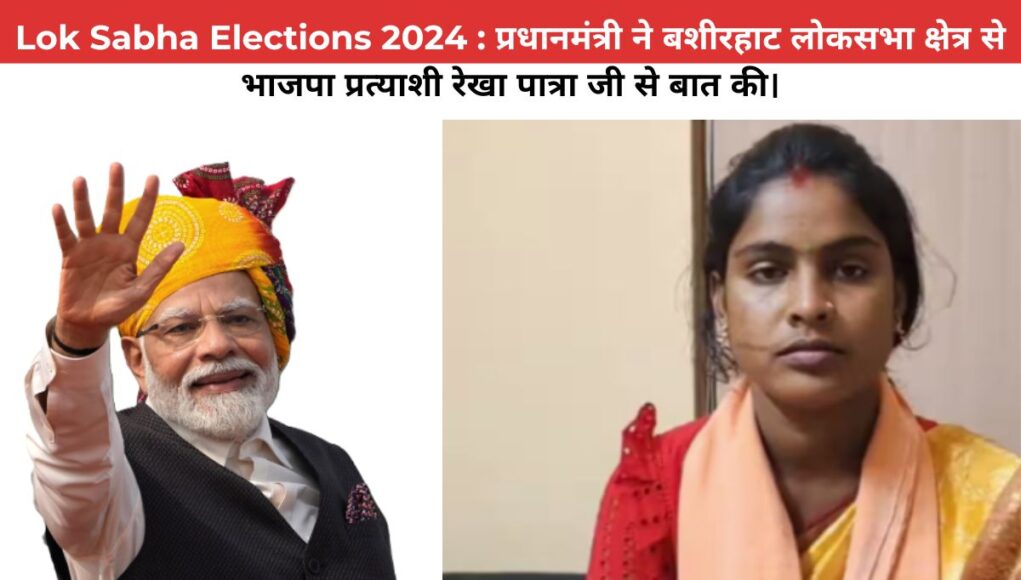 Lok Sabha Elections 2024 : प्रधानमंत्री ने बशीरहाट लोकसभा क्षेत्र से भाजपा प्रत्याशी रेखा पात्रा जी से बात की।