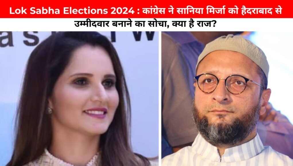 Lok Sabha Elections 2024 : कांग्रेस ने सानिया मिर्जा को हैदराबाद से उम्मीदवार बनाने का सोचा, क्या है राज?