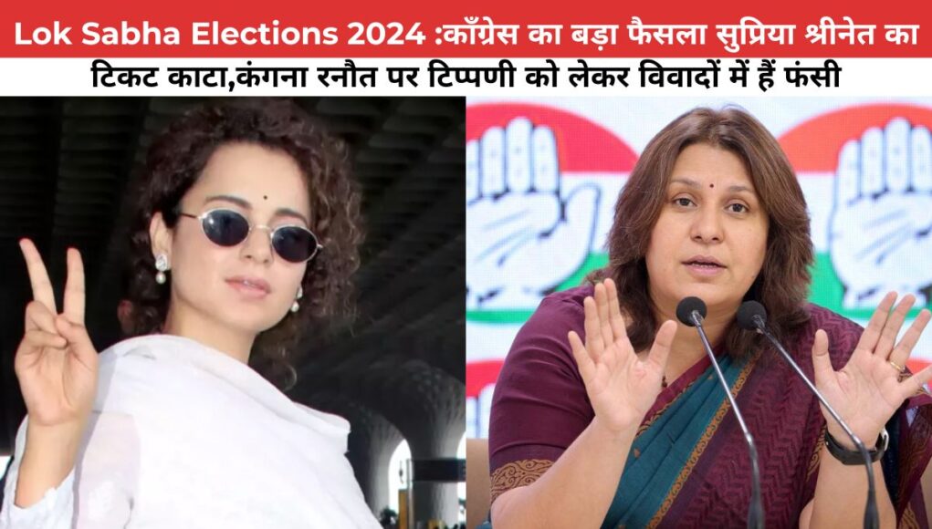 Lok Sabha Elections 2024 :कॉंग्रेस का बड़ा फैसला सुप्रिया श्रीनेत का टिकट काटा,कंगना रनौत पर टिप्पणी को लेकर विवादों में हैं फंसी