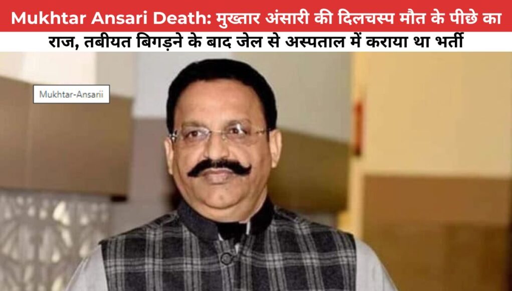 Mukhtar Ansari Death: मुख्तार अंसारी की दिलचस्प मौत के पीछे का राज, तबीयत बिगड़ने के बाद जेल से अस्पताल में कराया था भर्ती