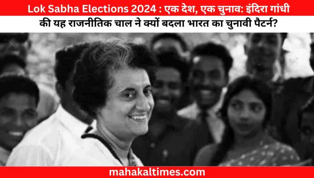 Lok Sabha Elections 2024 : एक देश, एक चुनाव: इंदिरा गांधी की यह राजनीतिक चाल ने क्यों बदला भारत का चुनावी पैटर्न?