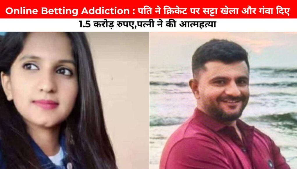 Online Betting Addiction : पति ने क्रिकेट पर सट्टा खेला और गंवा दिए 1.5 करोड़ रुपए,पत्नी ने की आत्महत्या