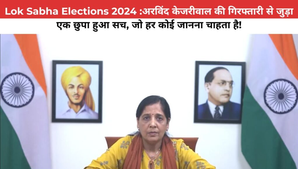 Lok Sabha Elections 2024 :अरविंद केजरीवाल की गिरफ्तारी से जुड़ा एक छुपा हुआ सच, जो हर कोई जानना चाहता है!