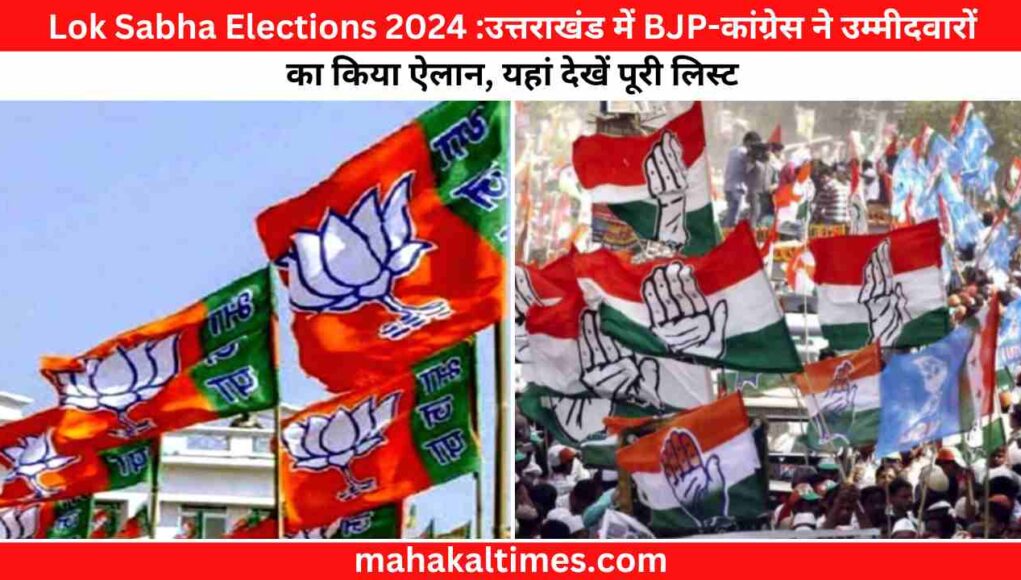 Lok Sabha Elections 2024 :उत्तराखंड में BJP-कांग्रेस ने उम्मीदवारों का किया ऐलान, यहां देखें पूरी लिस्ट