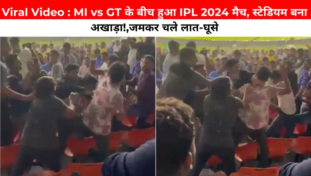 Viral Video : MI vs GT के बीच हुआ IPL 2024 मैच, स्टेडियम बना अखाड़ा!,जमकर चले लात-घूसे